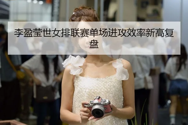 李盈莹世女排联赛单场进攻效率新高复盘