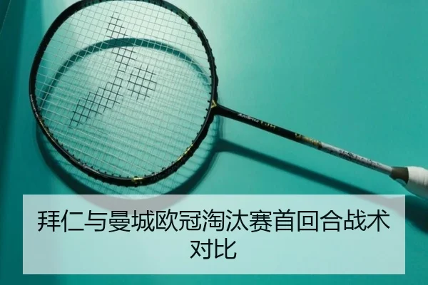 拜仁与曼城欧冠淘汰赛首回合战术对比