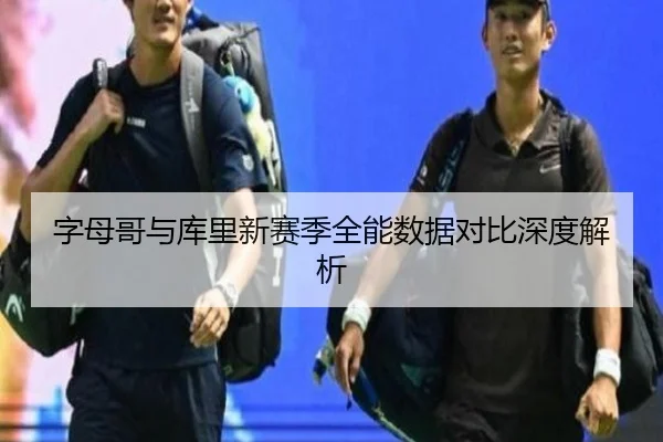 字母哥与库里新赛季全能数据对比深度解析